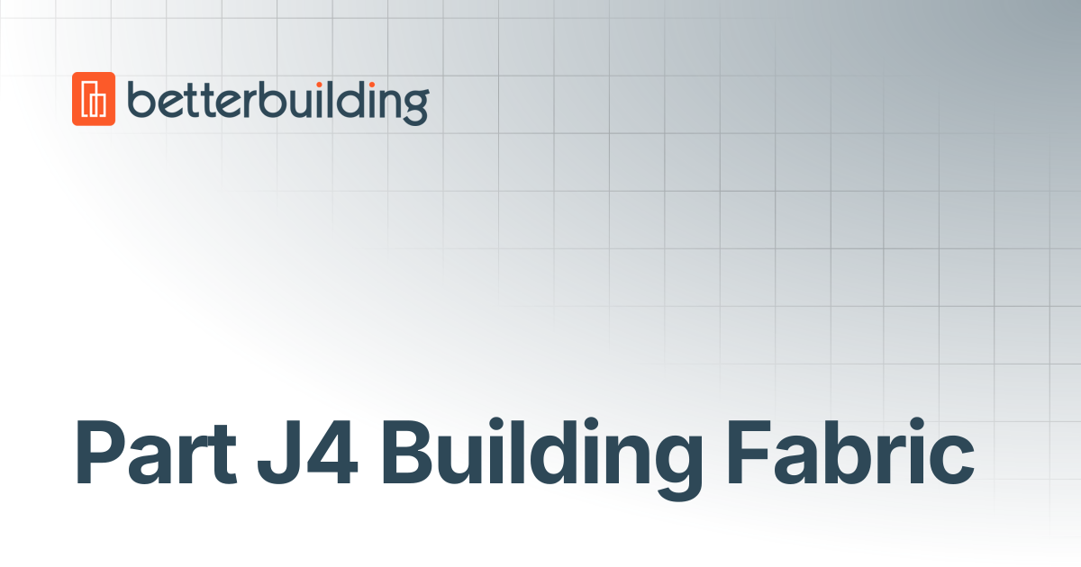 Part J4 Building Fabric | Better Building Docs