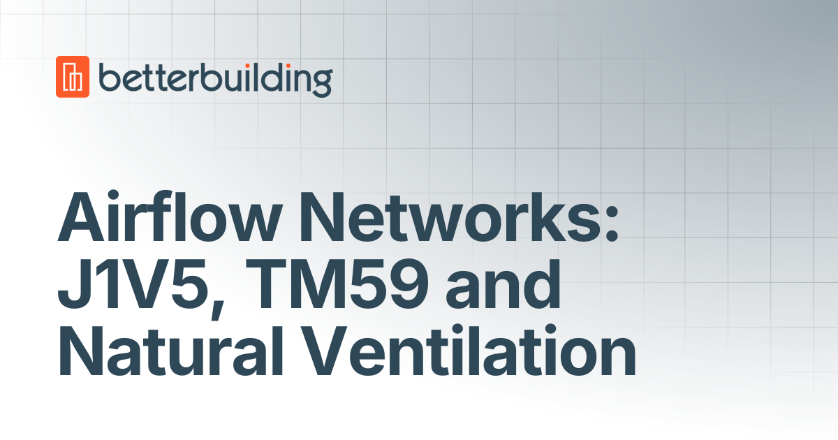 Airflow Networks: J1V5, TM59 and Natural Ventilation | Better Building Docs